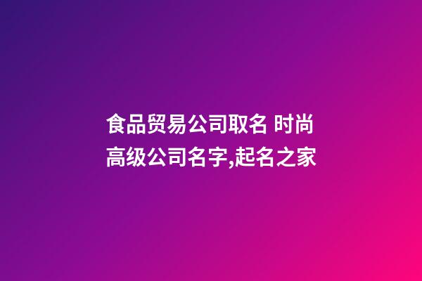 食品贸易公司取名 时尚高级公司名字,起名之家-第1张-公司起名-玄机派